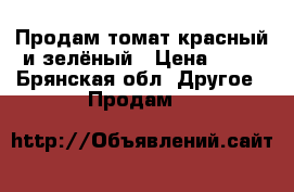 Продам томат красный и зелёный › Цена ­ 20 - Брянская обл. Другое » Продам   